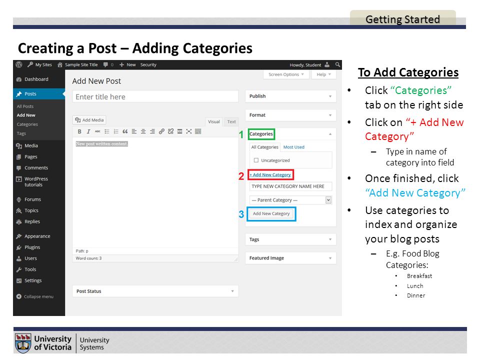 Creating a Post – Adding Categories AGENDA To Add Categories Click Categories tab on the right side Click on + Add New Category – Type in name of category into field Once finished, click Add New Category Use categories to index and organize your blog posts – E.g.