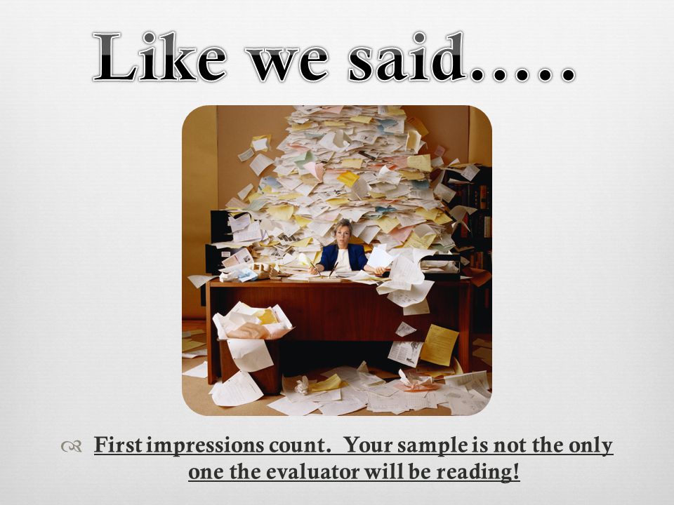  First impressions count. Your sample is not the only one the evaluator will be reading!