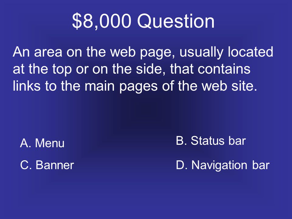 $8,000 Question An area on the web page, usually located at the top or on the side, that contains links to the main pages of the web site.