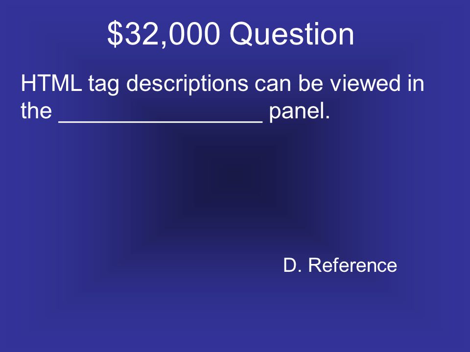 $32,000 Question HTML tag descriptions can be viewed in the ________________ panel. D. Reference