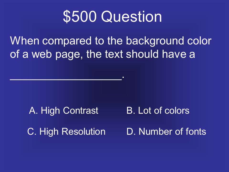 $500 Question When compared to the background color of a web page, the text should have a __________________.