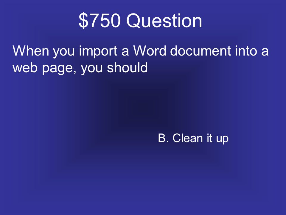 $750 Question When you import a Word document into a web page, you should B. Clean it up
