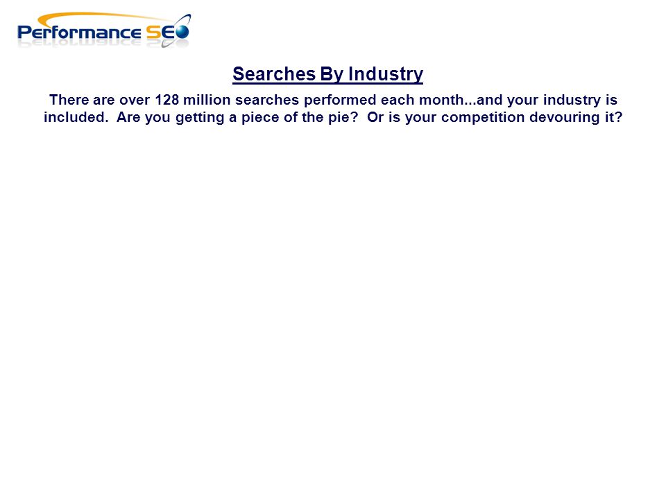 Searches By Industry There are over 128 million searches performed each month...and your industry is included.