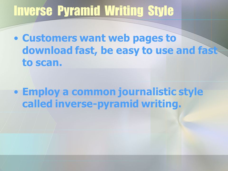 Inverse Pyramid Writing Style Customers want web pages to download fast, be easy to use and fast to scan.