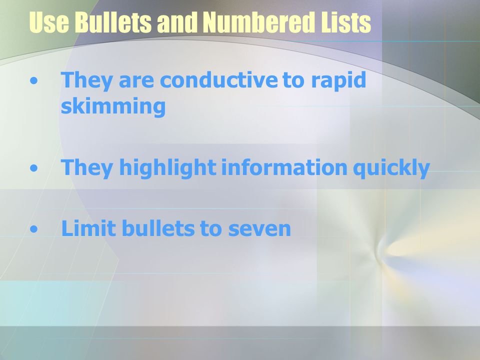 Use Bullets and Numbered Lists They are conductive to rapid skimming They highlight information quickly Limit bullets to seven