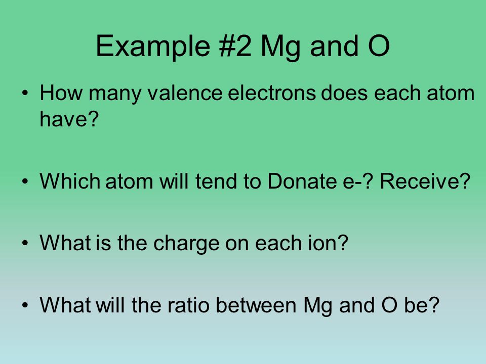 Example #2 Mg and O How many valence electrons does each atom have.