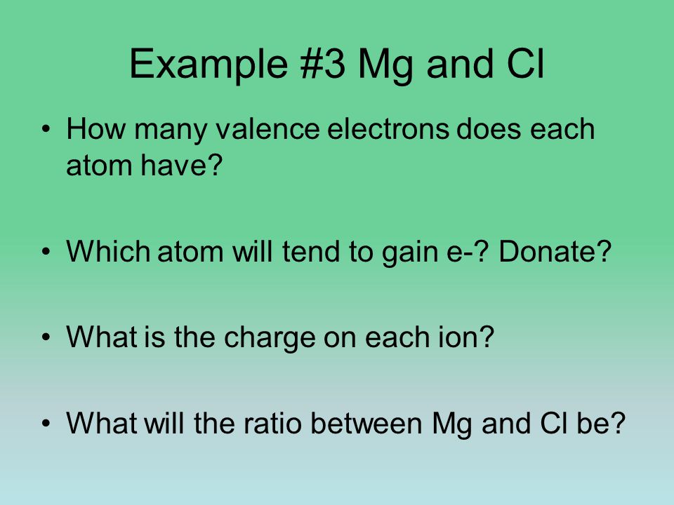 Example #3 Mg and Cl How many valence electrons does each atom have.