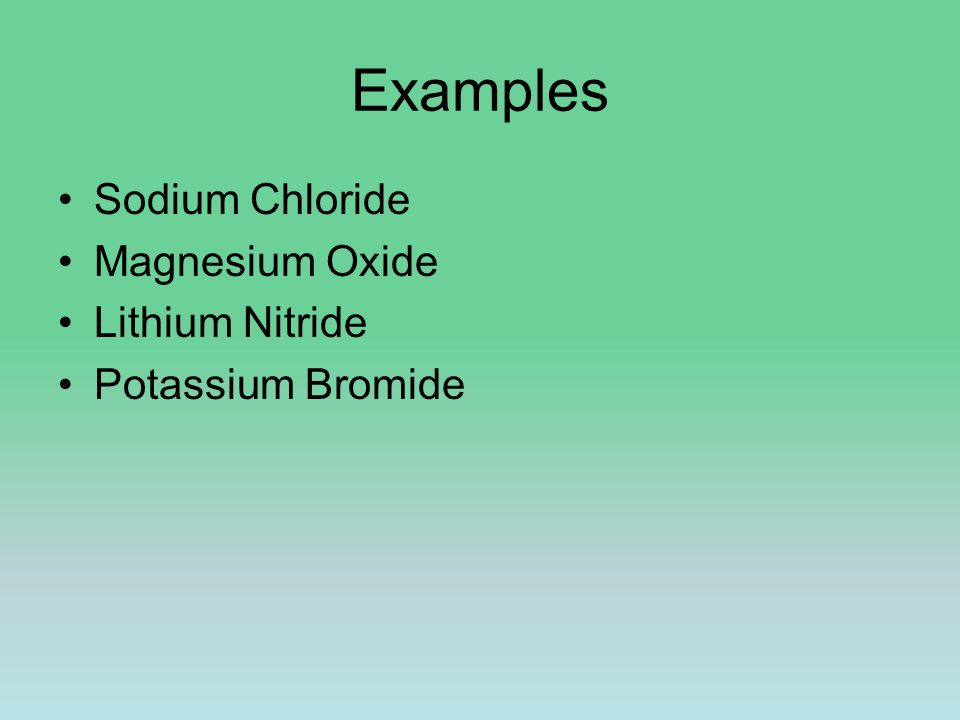 Examples Sodium Chloride Magnesium Oxide Lithium Nitride Potassium Bromide