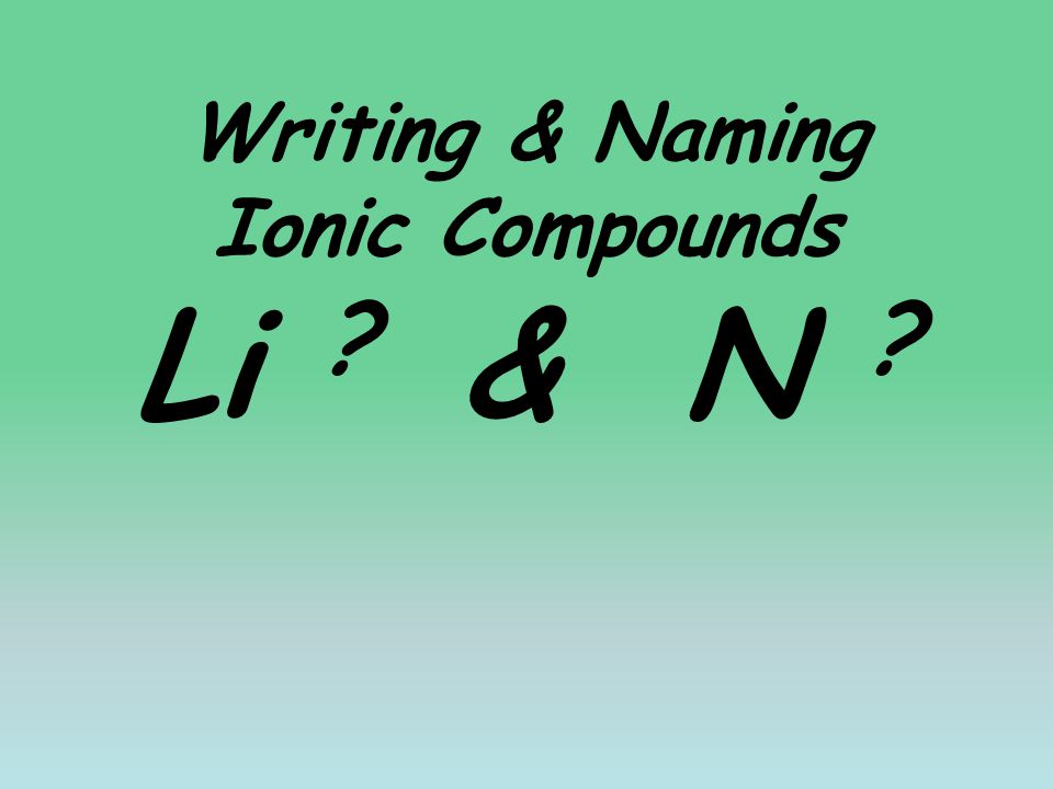 Writing & Naming Ionic Compounds Li & N