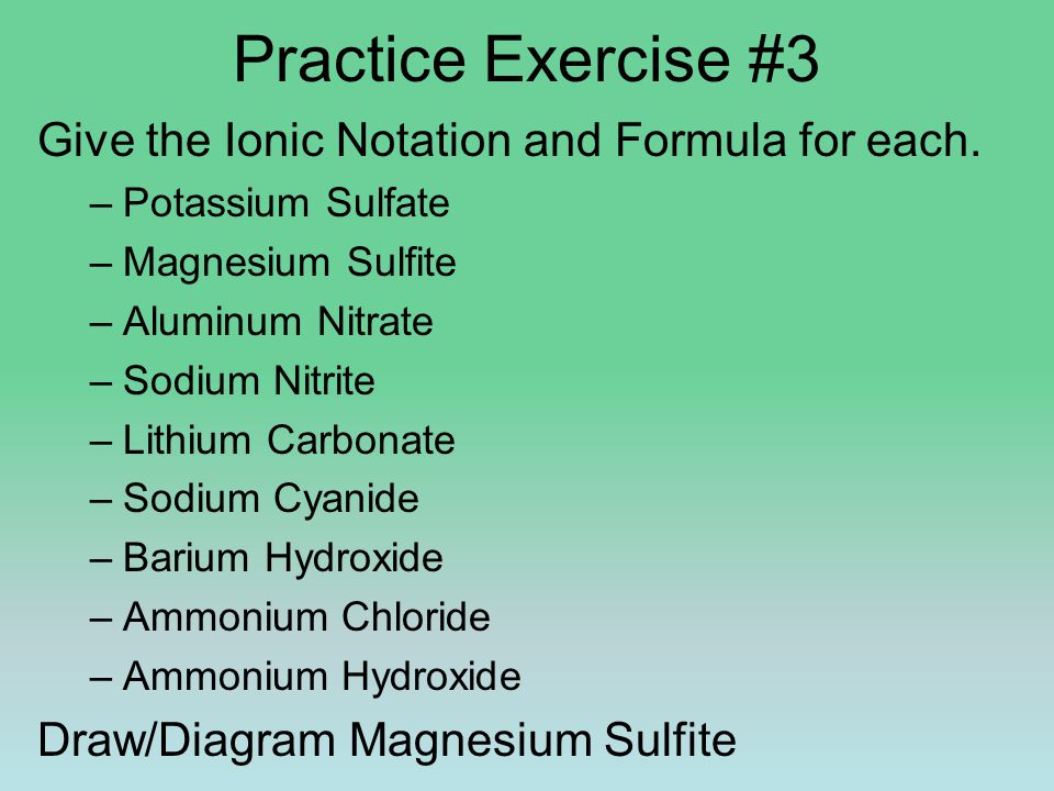 Practice Exercise #3 Give the Ionic Notation and Formula for each.