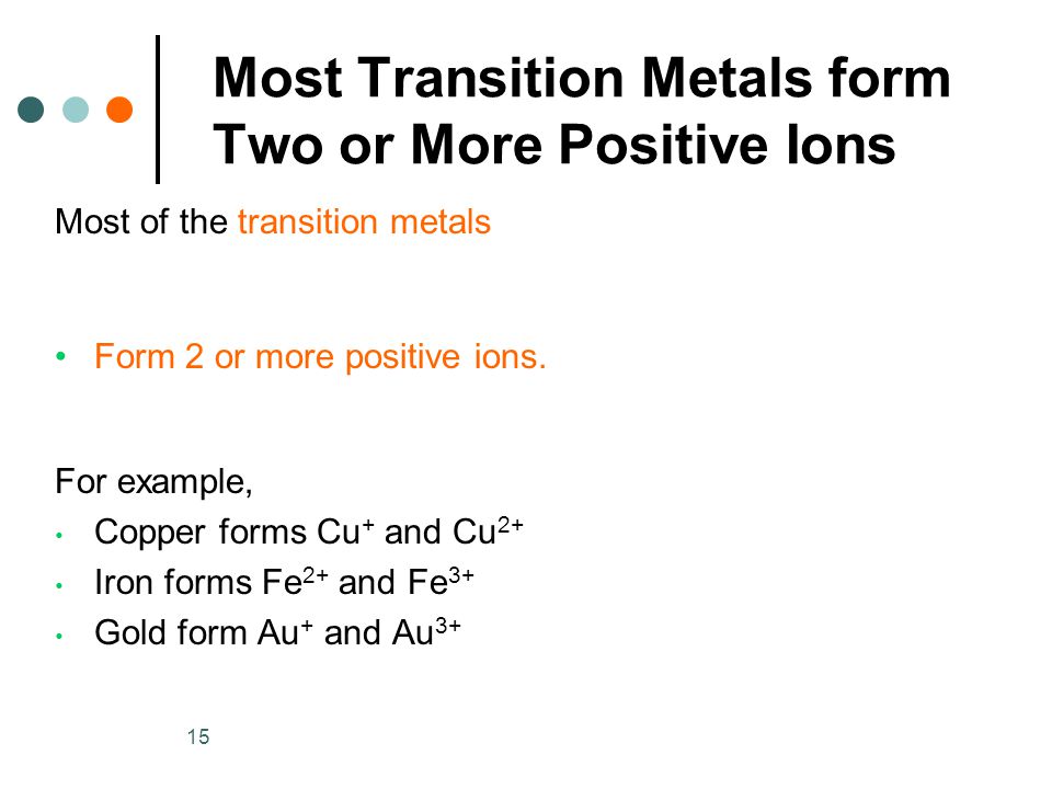 15 Most Transition Metals form Two or More Positive Ions Most of the transition metals Form 2 or more positive ions.