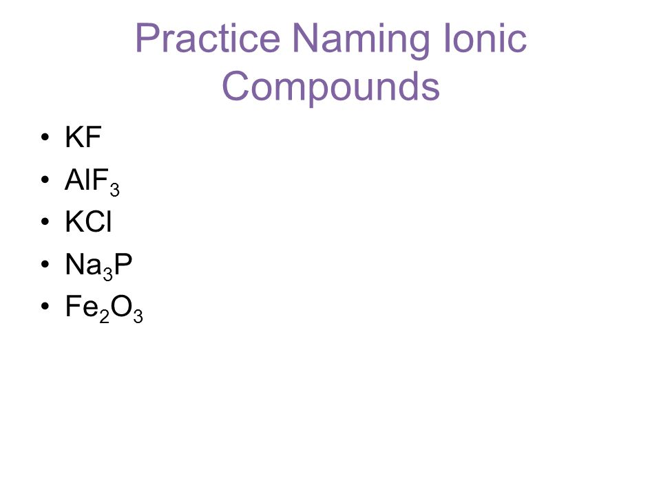 KF AlF 3 KCl Na 3 P Fe 2 O 3 Practice Naming Ionic Compounds