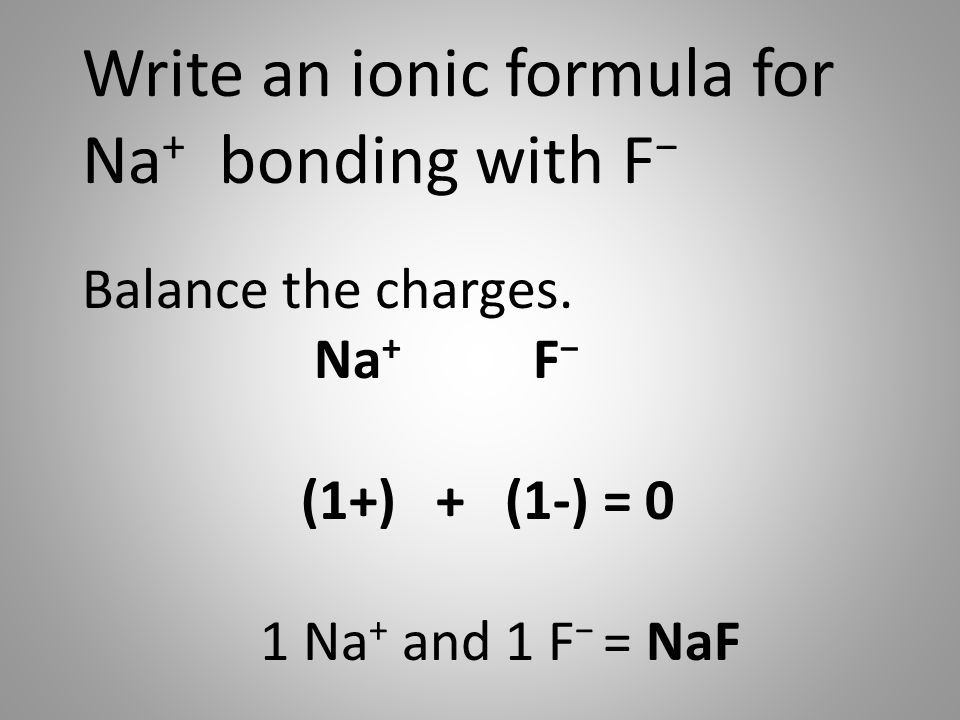 Write an ionic formula for Na + bonding with F − Balance the charges.