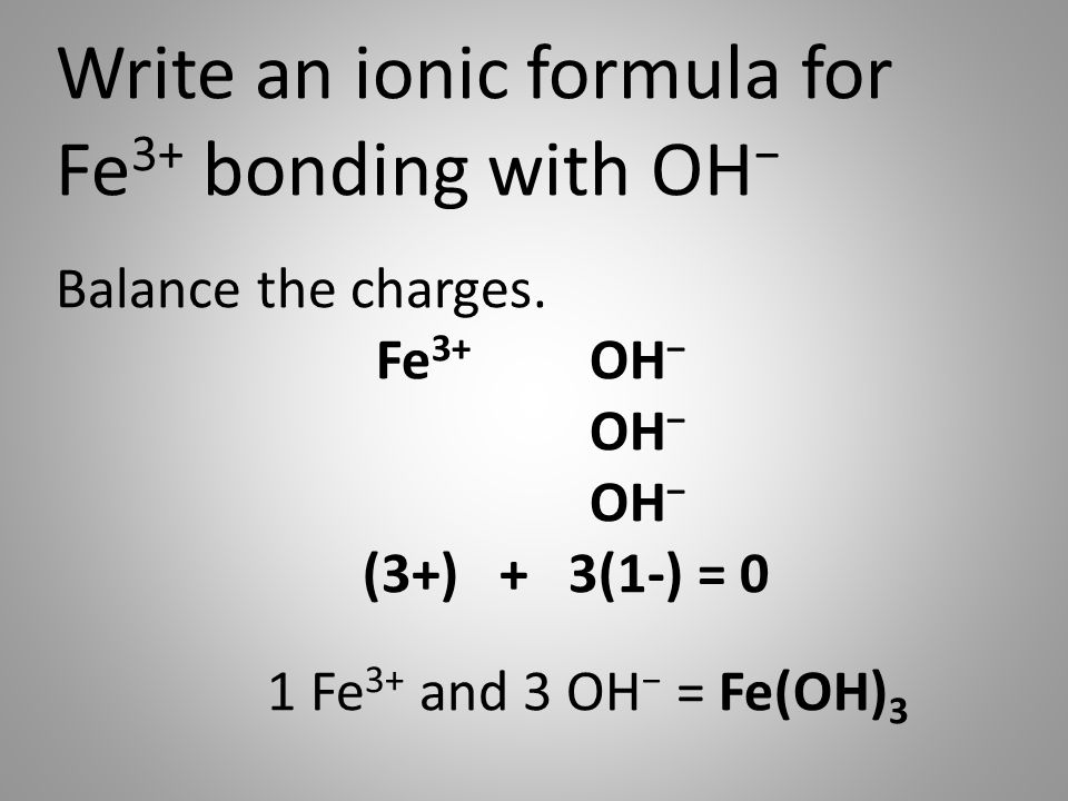 Write an ionic formula for Fe 3+ bonding with OH − Balance the charges.