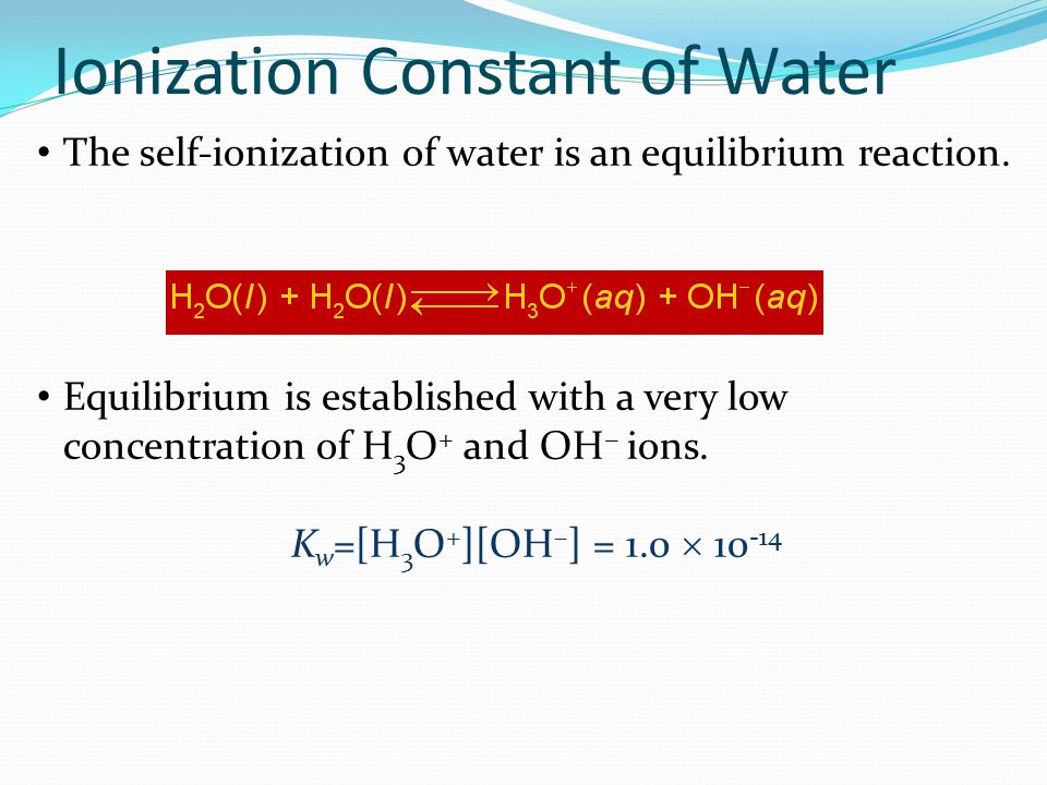Ionization Constant of Water The self-ionization of water is an equilibrium reaction.