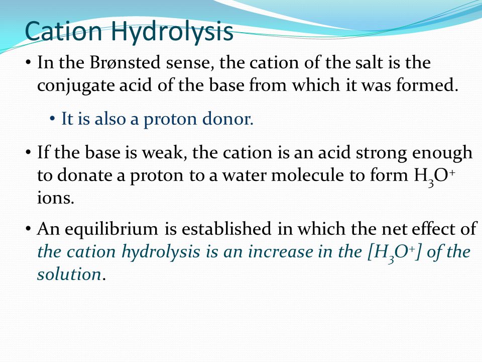 Cation Hydrolysis In the Brønsted sense, the cation of the salt is the conjugate acid of the base from which it was formed.