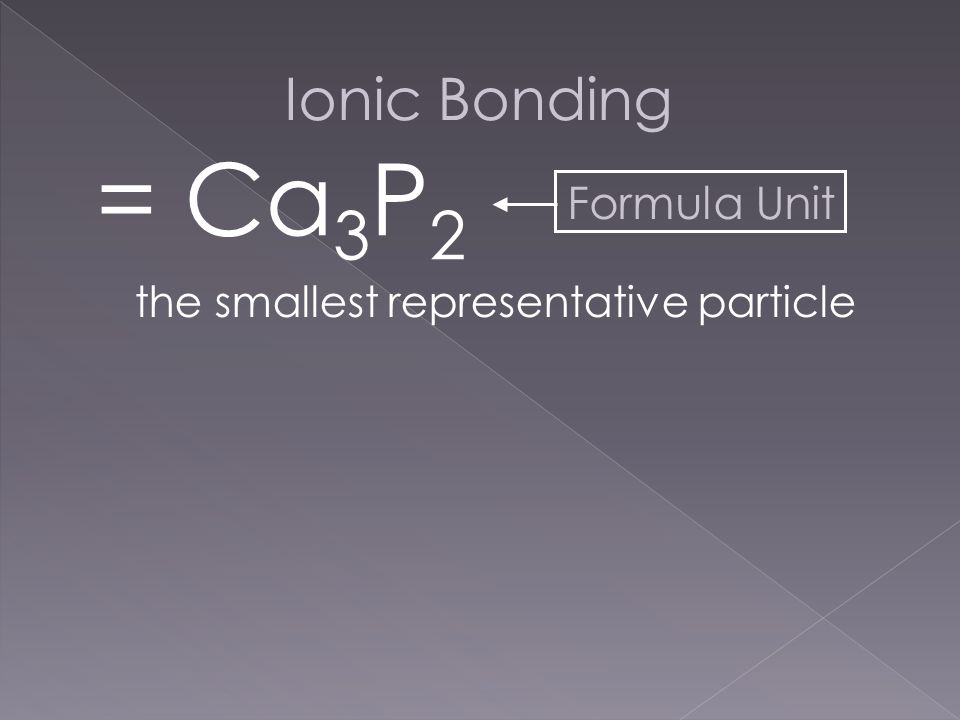 Ionic Bonding = Ca 3 P 2 Formula Unit the smallest representative particle
