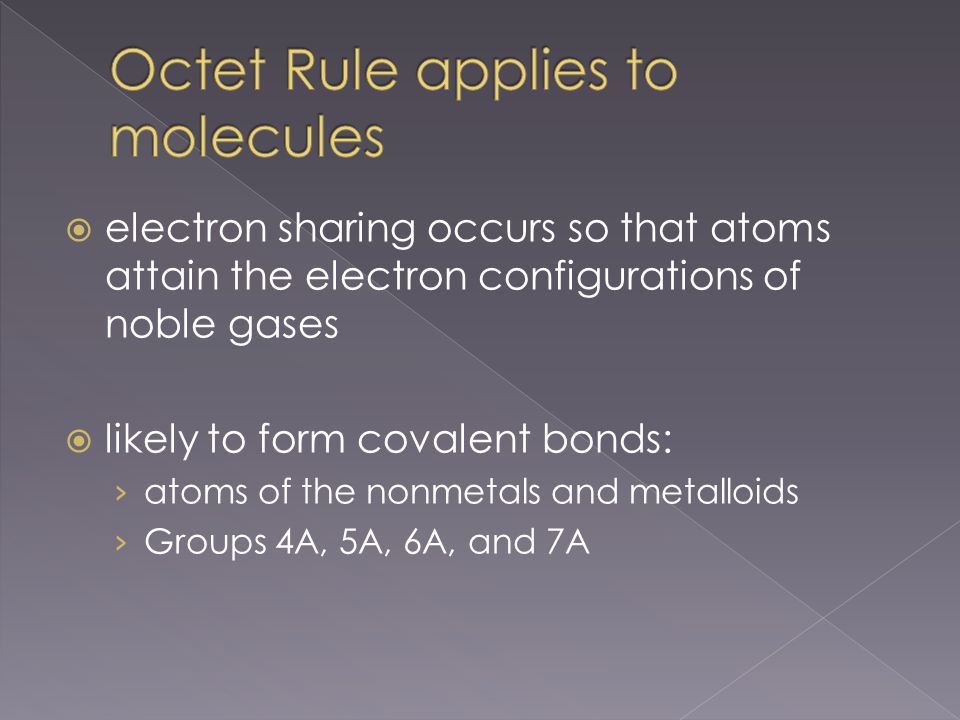  electron sharing occurs so that atoms attain the electron configurations of noble gases  likely to form covalent bonds: › atoms of the nonmetals and metalloids › Groups 4A, 5A, 6A, and 7A