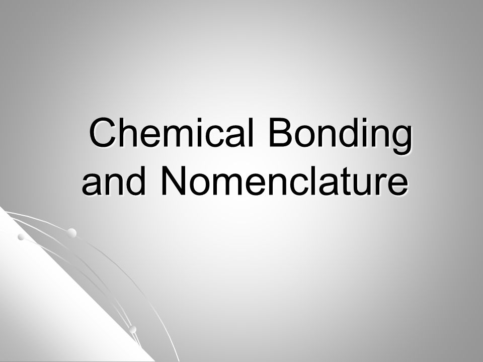 Chemical Bonding and Nomenclature Chemical Bonding and Nomenclature