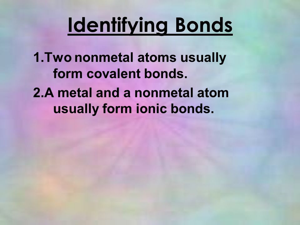 Identifying Bonds 1.Two nonmetal atoms usually form covalent bonds.