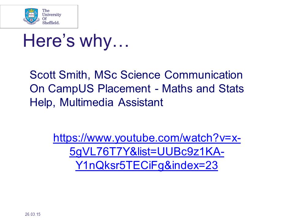 Here’s why… Scott Smith, MSc Science Communication On CampUS Placement - Maths and Stats Help, Multimedia Assistant   v=x- 5gVL76T7Y&list=UUBc9z1KA- Y1nQksr5TECiFg&index=