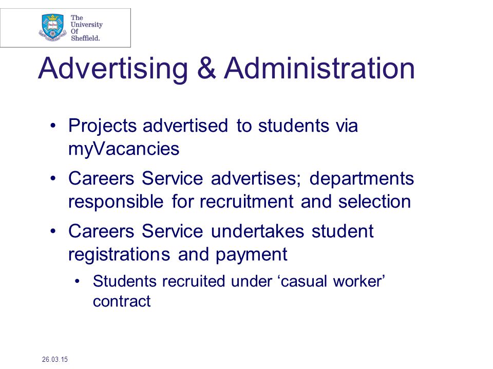 Advertising & Administration Projects advertised to students via myVacancies Careers Service advertises; departments responsible for recruitment and selection Careers Service undertakes student registrations and payment Students recruited under ‘casual worker’ contract