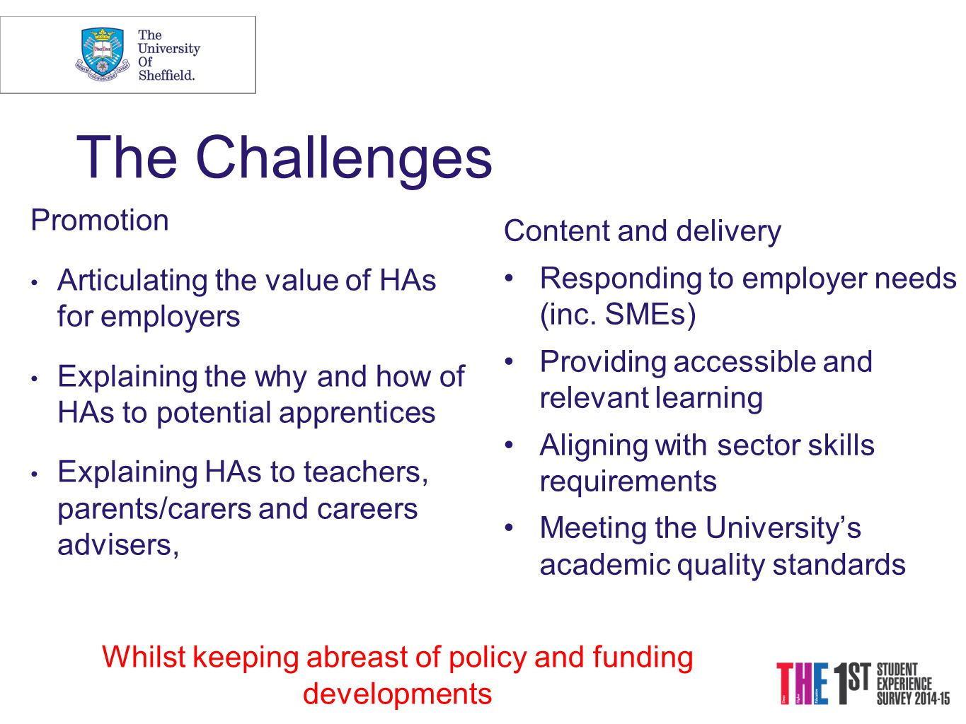The Challenges Promotion Articulating the value of HAs for employers Explaining the why and how of HAs to potential apprentices Explaining HAs to teachers, parents/carers and careers advisers, Content and delivery Responding to employer needs (inc.