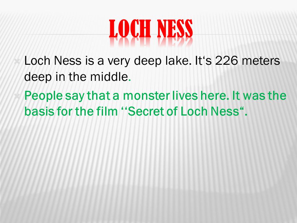  Loch Ness is a very deep lake. It‘s 226 meters deep in the middle.