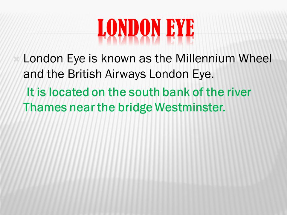  London Eye is known as the Millennium Wheel and the British Airways London Eye.