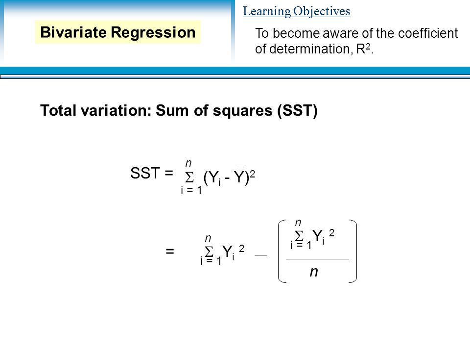 Learning Objectives Total variation: Sum of squares (SST) To become aware of the coefficient of determination, R 2.