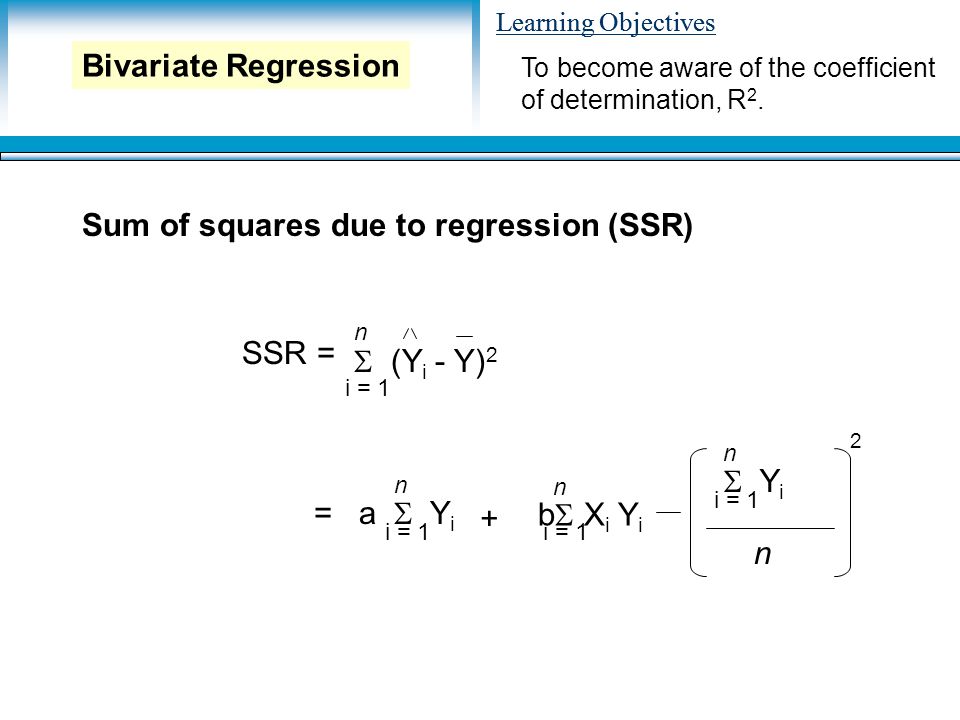 Learning Objectives Sum of squares due to regression (SSR) To become aware of the coefficient of determination, R 2.