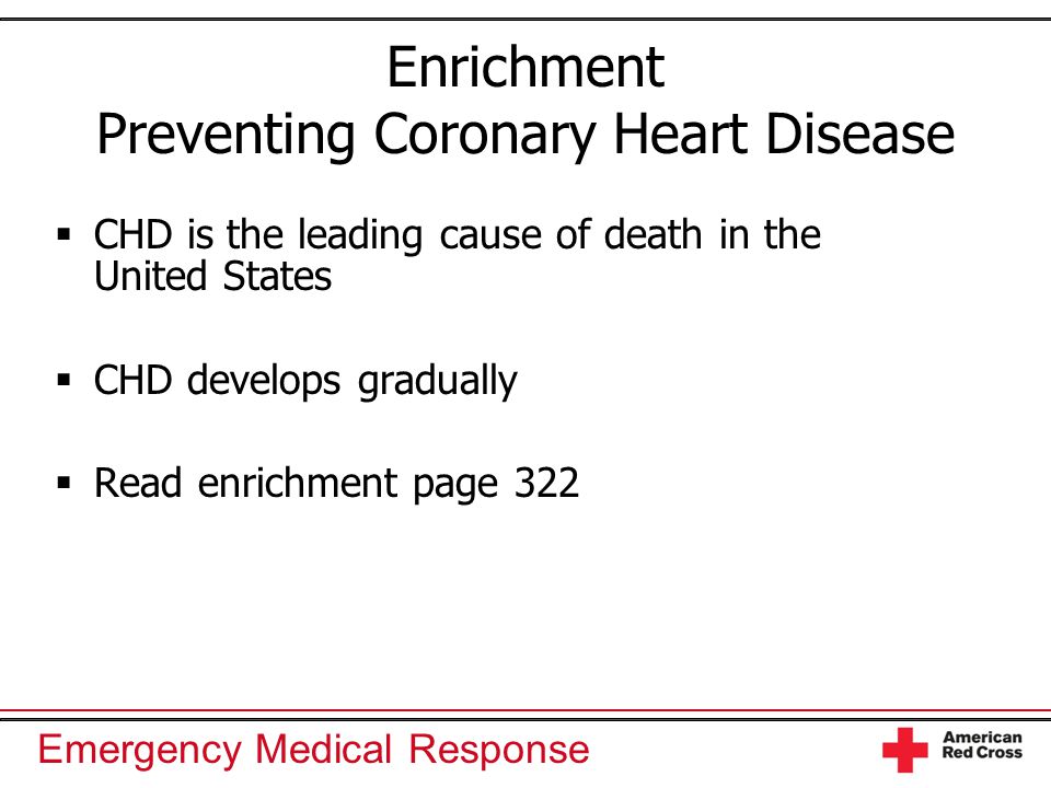 Emergency Medical Response Enrichment Preventing Coronary Heart Disease  CHD is the leading cause of death in the United States  CHD develops gradually  Read enrichment page 322