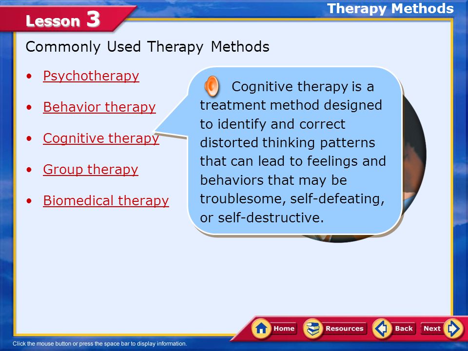 Lesson 3 Commonly Used Therapy Methods Psychotherapy Behavior therapy Cognitive therapy Group therapy Biomedical therapy Behavior therapy is a treatment process that focuses on changing unwanted behaviors through rewards and reinforcements.