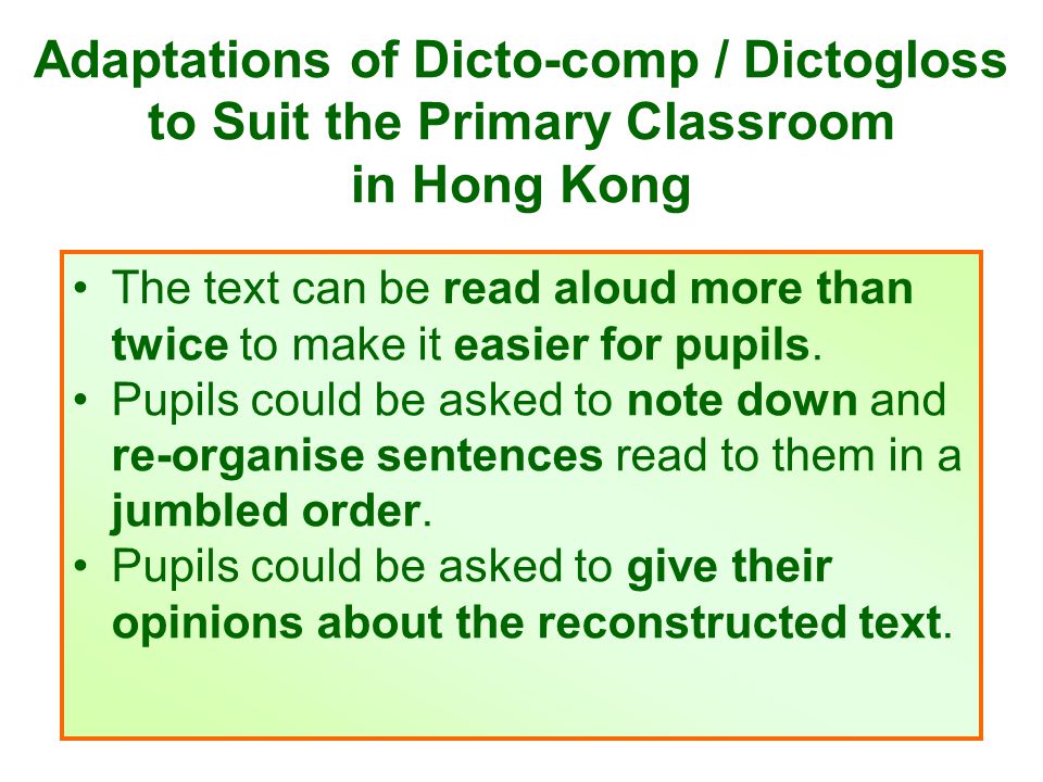Adaptations of Dicto-comp / Dictogloss to Suit the Primary Classroom in Hong Kong The text can be read aloud more than twice to make it easier for pupils.