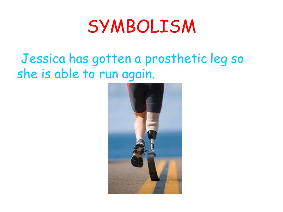 SYMBOLISM Jessica has gotten a prosthetic leg so she is able to run again.