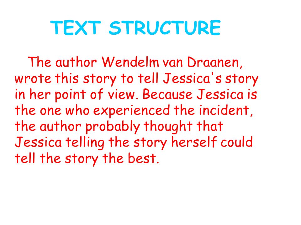 TEXT STRUCTURE The author Wendelm van Draanen, wrote this story to tell Jessica s story in her point of view.