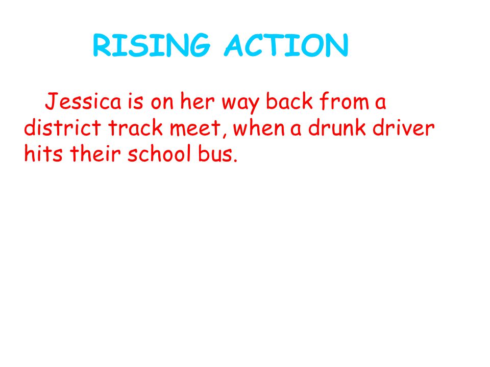RISING ACTION Jessica is on her way back from a district track meet, when a drunk driver hits their school bus.
