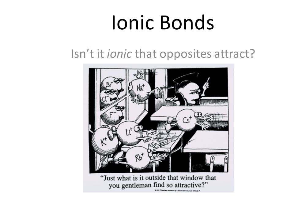 Ionic Bonds Isn’t it ionic that opposites attract
