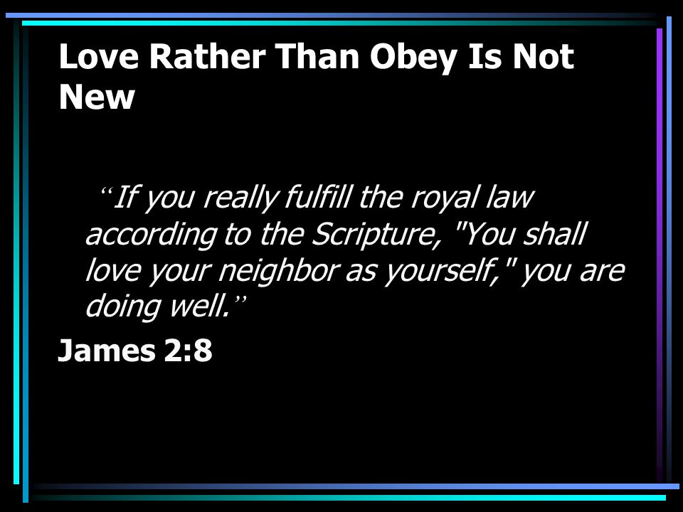 Love Rather Than Obey Is Not New If you really fulfill the royal law according to the Scripture, You shall love your neighbor as yourself, you are doing well.