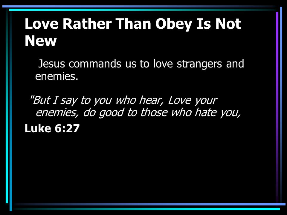Love Rather Than Obey Is Not New Jesus commands us to love strangers and enemies.