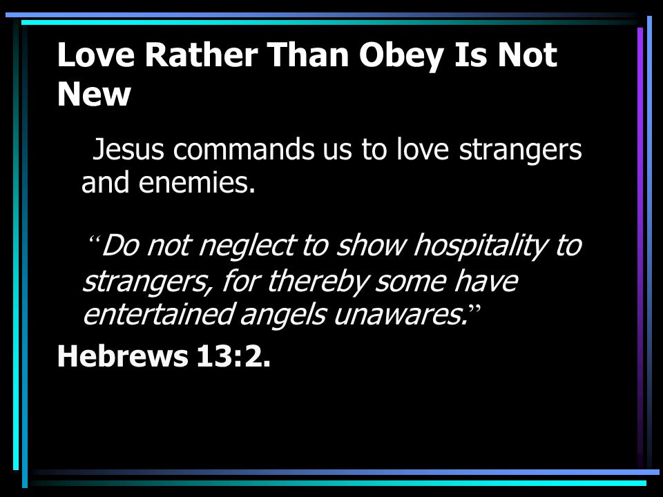 Love Rather Than Obey Is Not New Jesus commands us to love strangers and enemies.