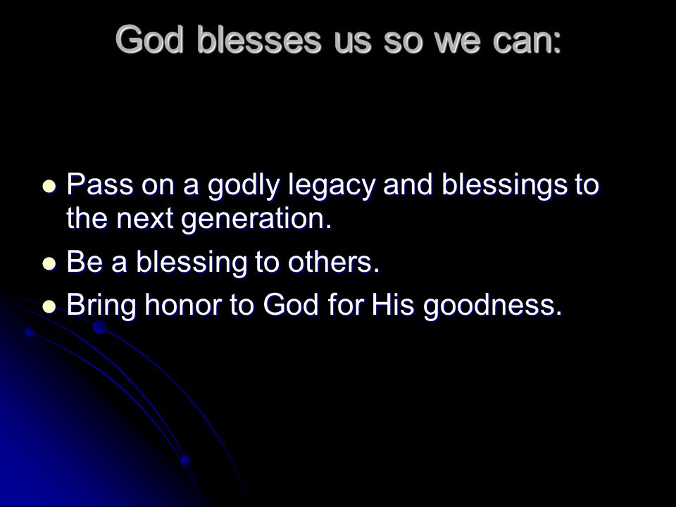 God blesses us so we can: Pass on a godly legacy and blessings to the next generation.