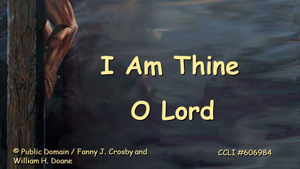 I Am Thine O Lord I Am Thine O Lord © Public Domain / Fanny J.