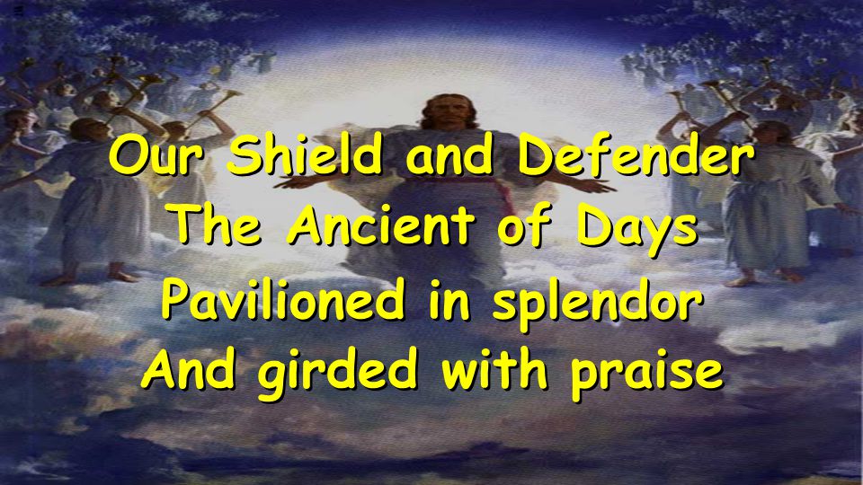 Our Shield and Defender The Ancient of Days Pavilioned in splendor And girded with praise Our Shield and Defender The Ancient of Days Pavilioned in splendor And girded with praise