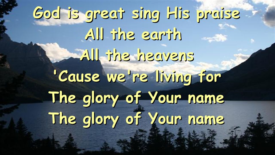 God is great sing His praise All the earth All the heavens Cause we re living for The glory of Your name The glory of Your name God is great sing His praise All the earth All the heavens Cause we re living for The glory of Your name The glory of Your name