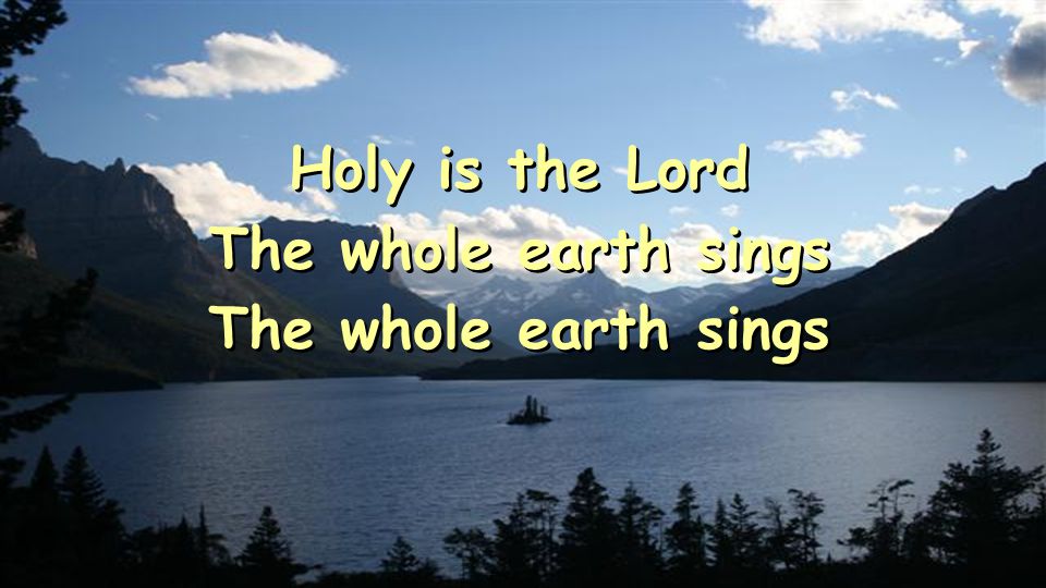Holy is the Lord The whole earth sings Holy is the Lord The whole earth sings