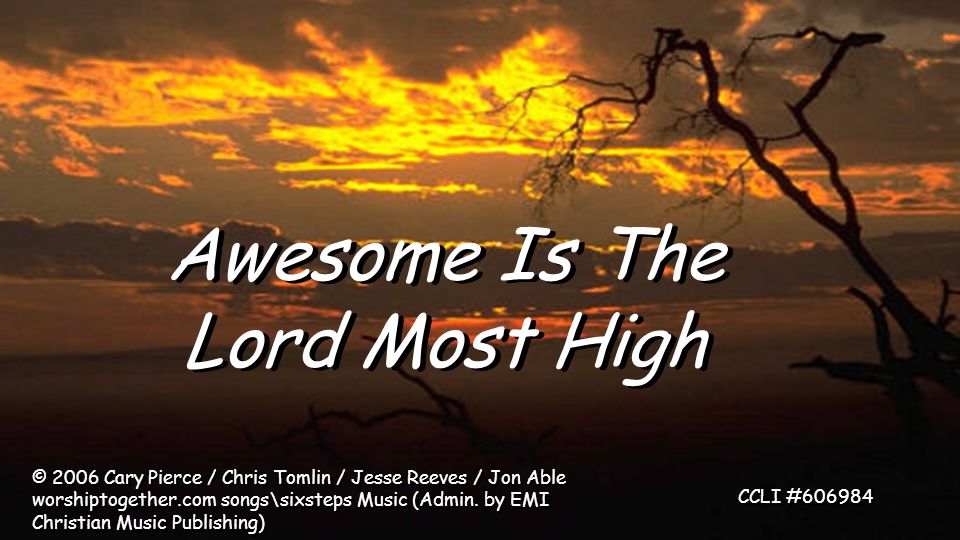 Awesome Is The Lord Most High © 2006 Cary Pierce / Chris Tomlin / Jesse Reeves / Jon Able worshiptogether.com songs\sixsteps Music (Admin.