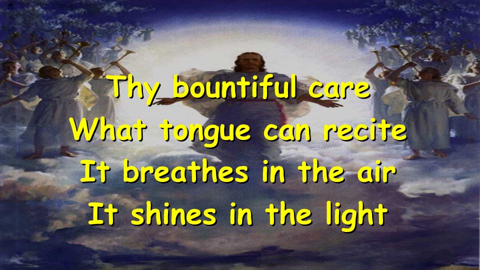 Thy bountiful care What tongue can recite It breathes in the air It shines in the light Thy bountiful care What tongue can recite It breathes in the air It shines in the light
