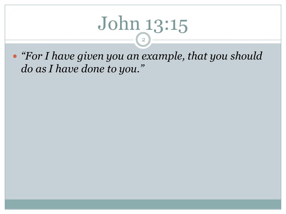 John 13:15 2 For I have given you an example, that you should do as I have done to you.