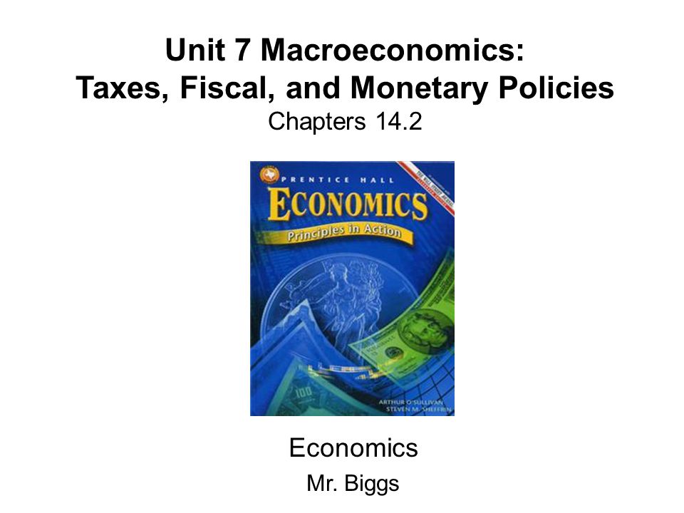 Unit 7 Macroeconomics: Taxes, Fiscal, and Monetary Policies Chapters 14.2 Economics Mr. Biggs